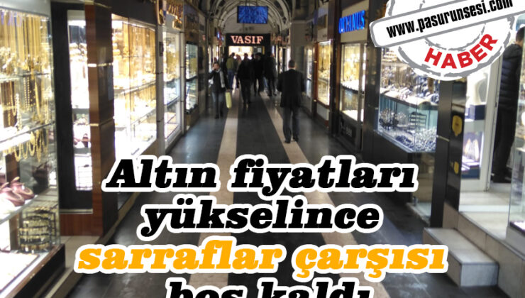 Altın fiyatları yükselince sarraflar çarşısı boş kaldı
