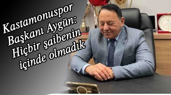 Kastamonuspor Başkanı Aygün: Hiçbir şaibenin içinde olmadık
