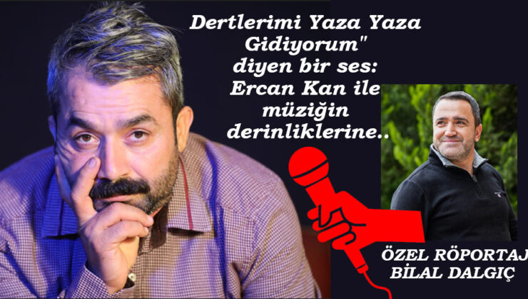 “Dertlerimi Yaza Yaza Gidiyorum” diyen bir ses: Ercan Kan ile müziğin derinliklerine…